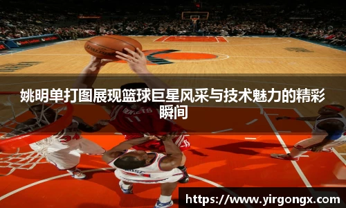 姚明单打图展现篮球巨星风采与技术魅力的精彩瞬间