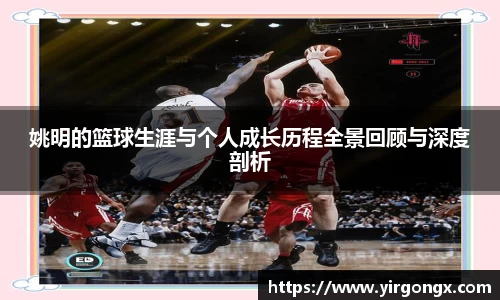 姚明的篮球生涯与个人成长历程全景回顾与深度剖析