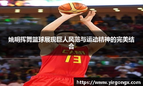 姚明挥舞篮球展现巨人风范与运动精神的完美结合