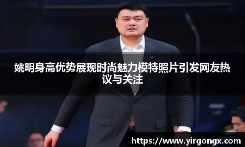 姚明身高优势展现时尚魅力模特照片引发网友热议与关注