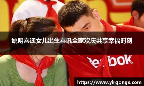 姚明喜迎女儿出生喜讯全家欢庆共享幸福时刻