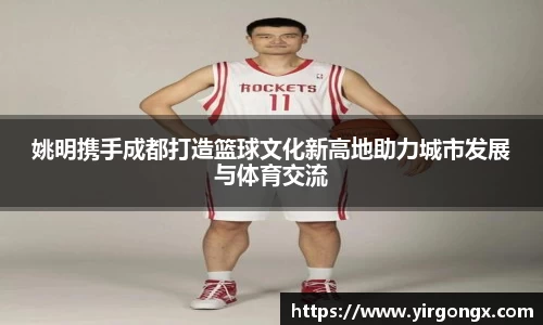 姚明携手成都打造篮球文化新高地助力城市发展与体育交流