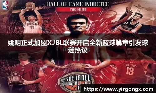 姚明正式加盟XJBL联赛开启全新篮球篇章引发球迷热议
