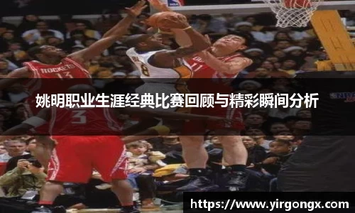 姚明职业生涯经典比赛回顾与精彩瞬间分析