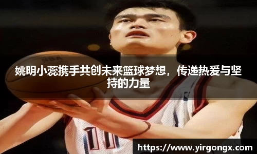 姚明小蕊携手共创未来篮球梦想，传递热爱与坚持的力量