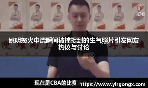 姚明怒火中烧瞬间被捕捉到的生气照片引发网友热议与讨论