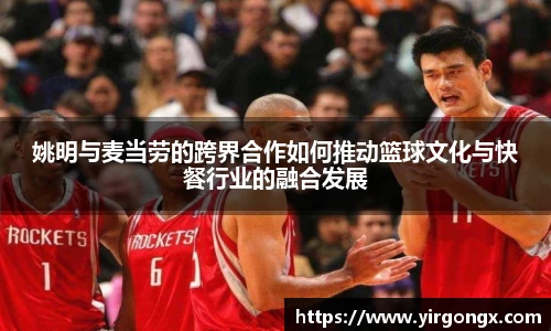 姚明与麦当劳的跨界合作如何推动篮球文化与快餐行业的融合发展