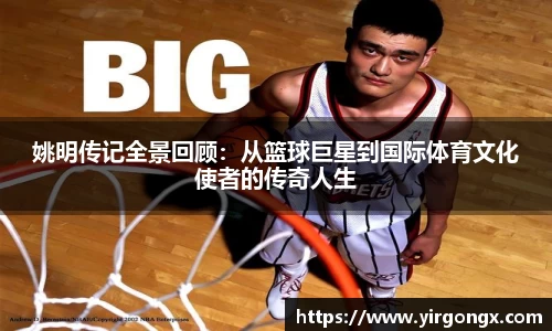 姚明传记全景回顾：从篮球巨星到国际体育文化使者的传奇人生