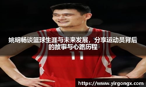 姚明畅谈篮球生涯与未来发展，分享运动员背后的故事与心路历程