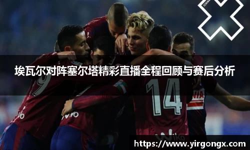 埃瓦尔对阵塞尔塔精彩直播全程回顾与赛后分析