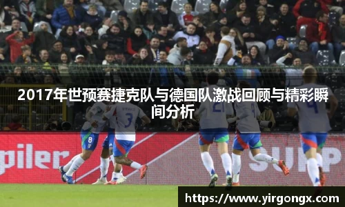 2017年世预赛捷克队与德国队激战回顾与精彩瞬间分析